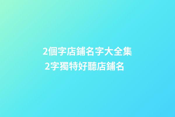 2個字店鋪名字大全集 2字獨特好聽店鋪名-第1張-店鋪起名-玄機派